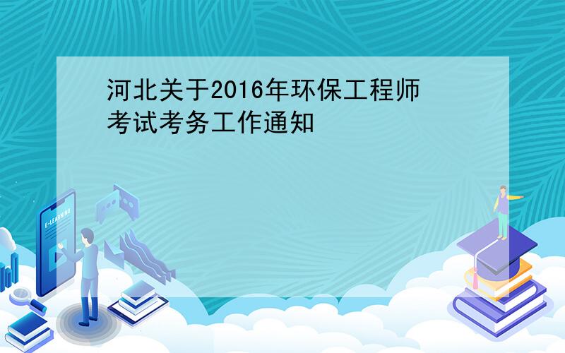 河北关于2016年环保工程师考试考务工作通知