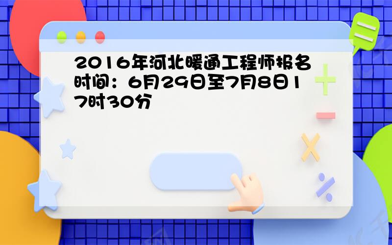 2016年河北暖通工程师报名时间：6月29日至7月8日17时30分