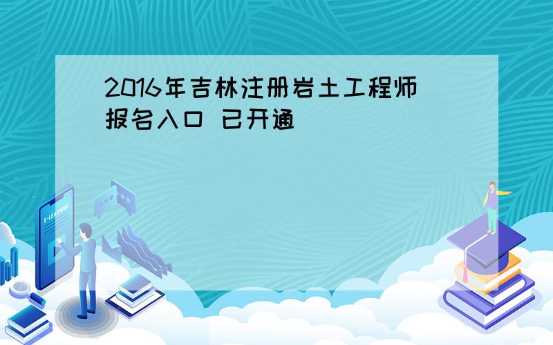 2016年吉林注册岩土工程师报名入口 已开通