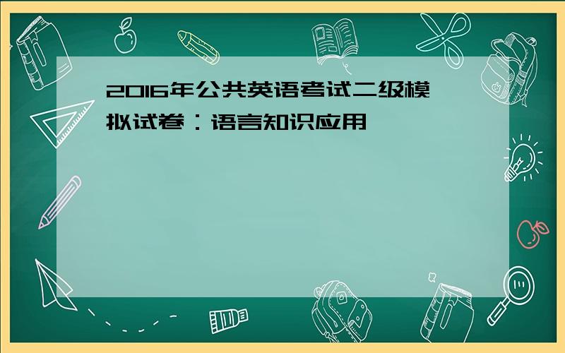 2016年公共英语考试二级模拟试卷：语言知识应用