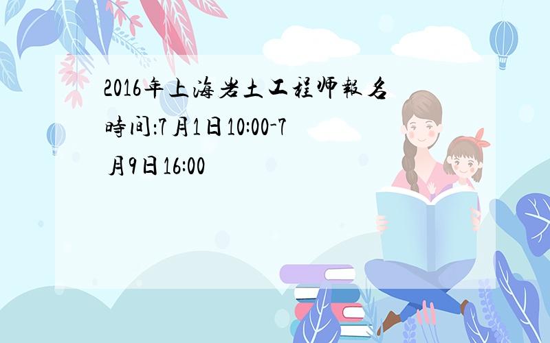 2016年上海岩土工程师报名时间：7月1日10:00-7月9日16:00