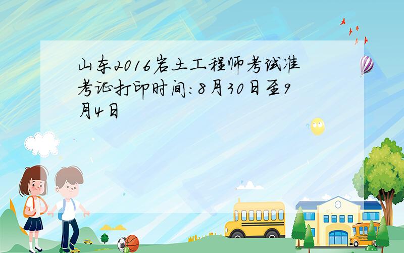 山东2016岩土工程师考试准考证打印时间：8月30日至9月4日