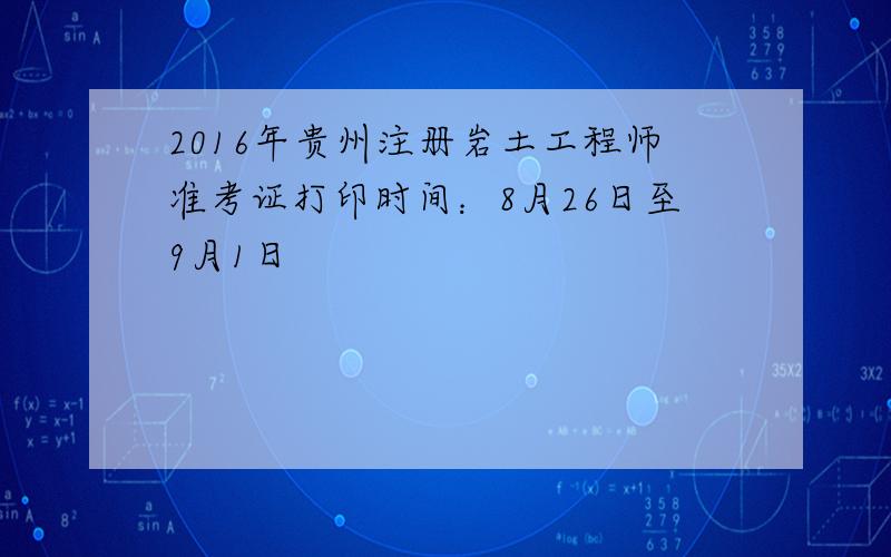 2016年贵州注册岩土工程师准考证打印时间：8月26日至9月1日