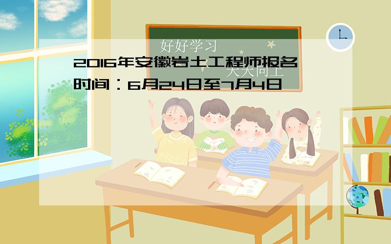 2016年安徽岩土工程师报名时间：6月24日至7月4日