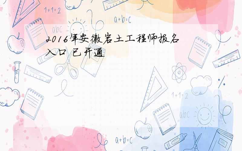 2016年安徽岩土工程师报名入口 已开通