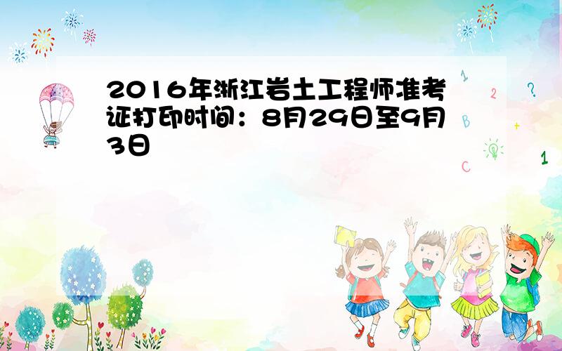 2016年浙江岩土工程师准考证打印时间：8月29日至9月3日