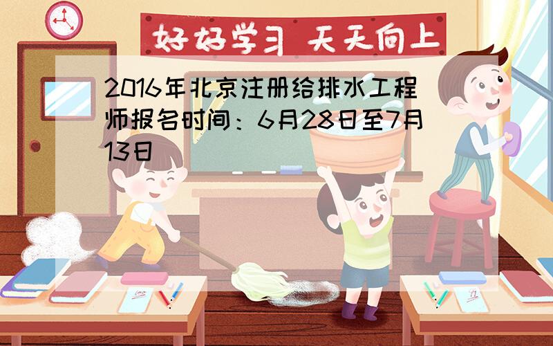 2016年北京注册给排水工程师报名时间：6月28日至7月13日