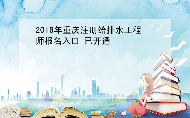 2016年重庆注册给排水工程师报名入口 已开通