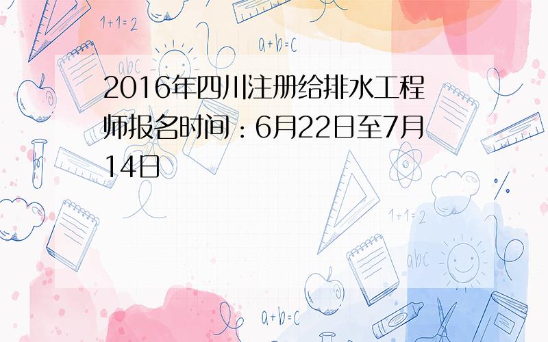 2016年四川注册给排水工程师报名时间：6月22日至7月14日