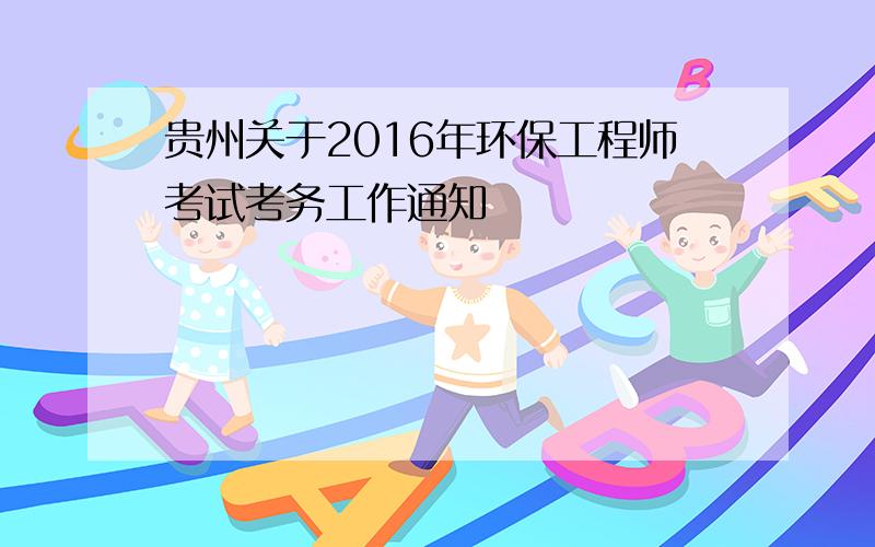 贵州关于2016年环保工程师考试考务工作通知