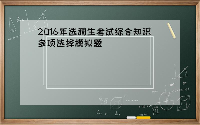 2016年选调生考试综合知识多项选择模拟题