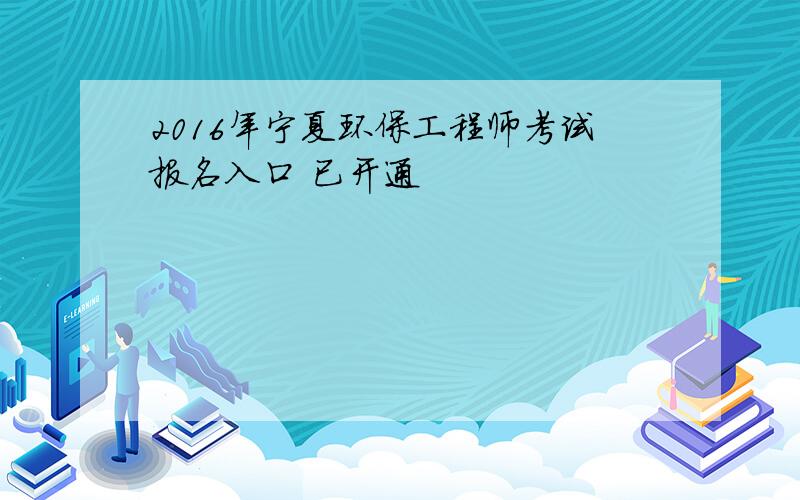 2016年宁夏环保工程师考试报名入口 已开通