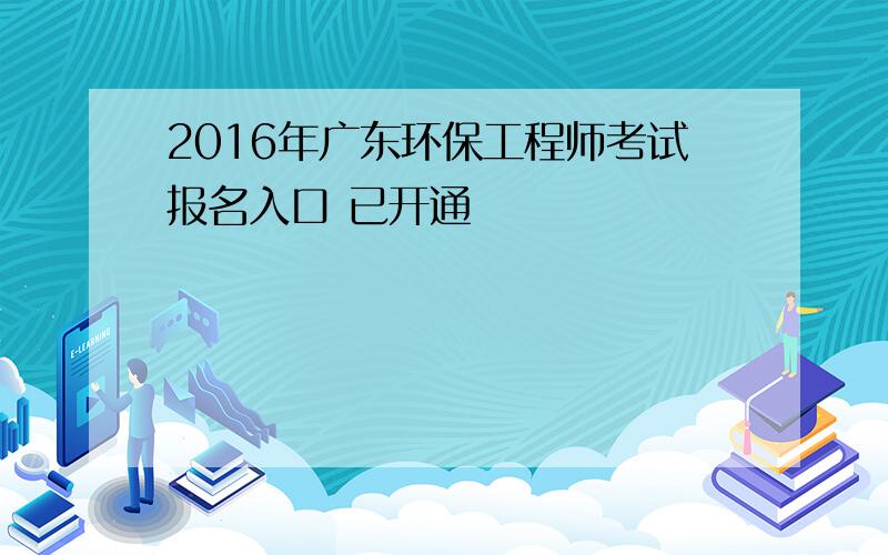 2016年广东环保工程师考试报名入口 已开通