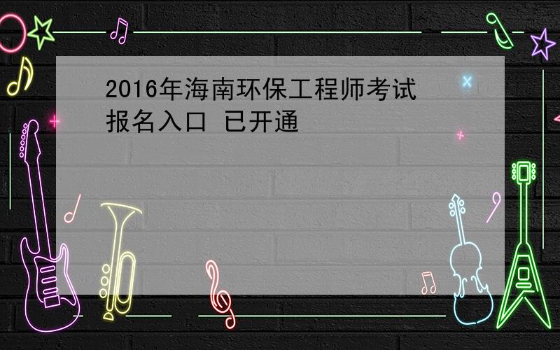 2016年海南环保工程师考试报名入口 已开通