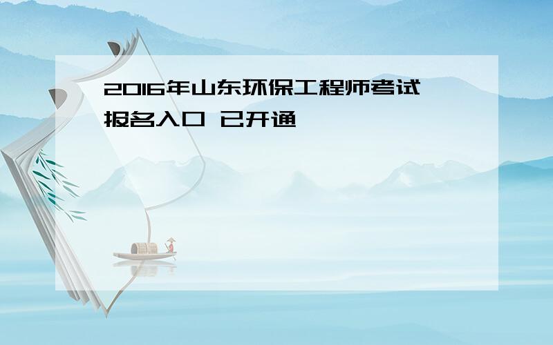 2016年山东环保工程师考试报名入口 已开通