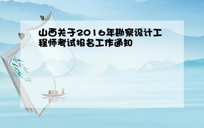 山西关于2016年勘察设计工程师考试报名工作通知