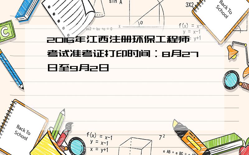 2016年江西注册环保工程师考试准考证打印时间：8月27日至9月2日