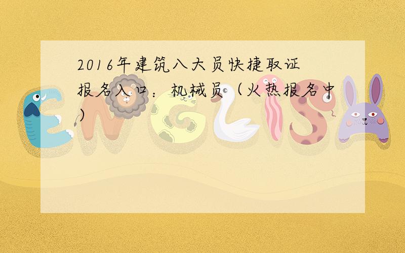 2016年建筑八大员快捷取证报名入口：机械员（火热报名中）