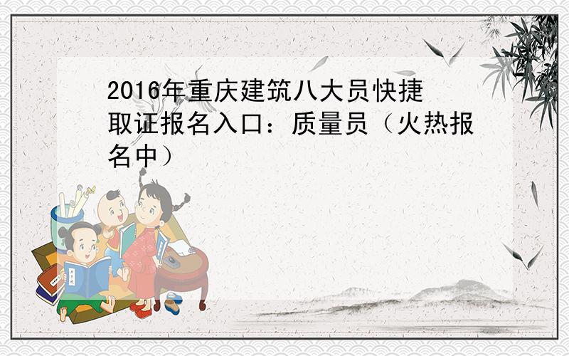 2016年重庆建筑八大员快捷取证报名入口：质量员（火热报名中）