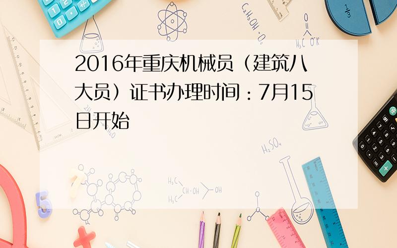 2016年重庆机械员（建筑八大员）证书办理时间：7月15日开始