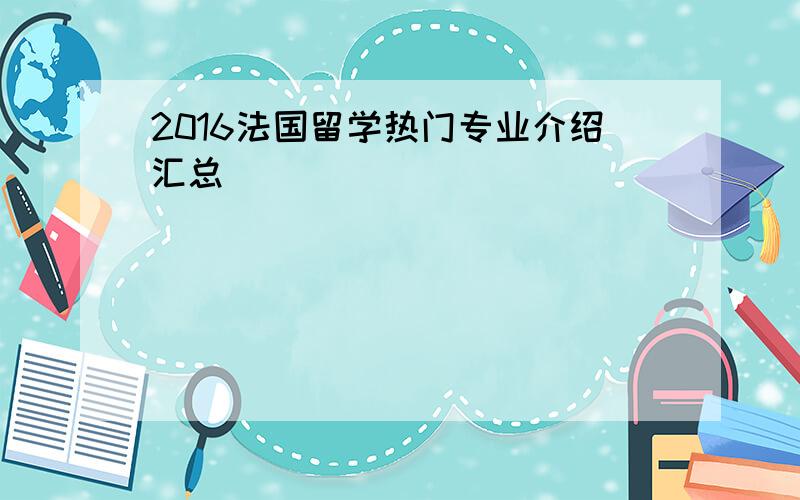 2016法国留学热门专业介绍汇总