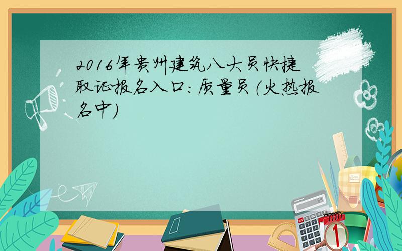 2016年贵州建筑八大员快捷取证报名入口：质量员（火热报名中）