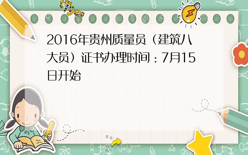 2016年贵州质量员（建筑八大员）证书办理时间：7月15日开始