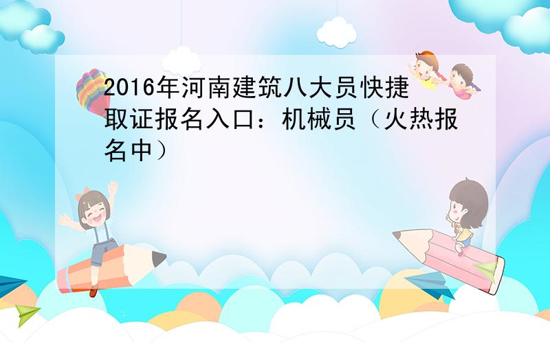 2016年河南建筑八大员快捷取证报名入口：机械员（火热报名中）