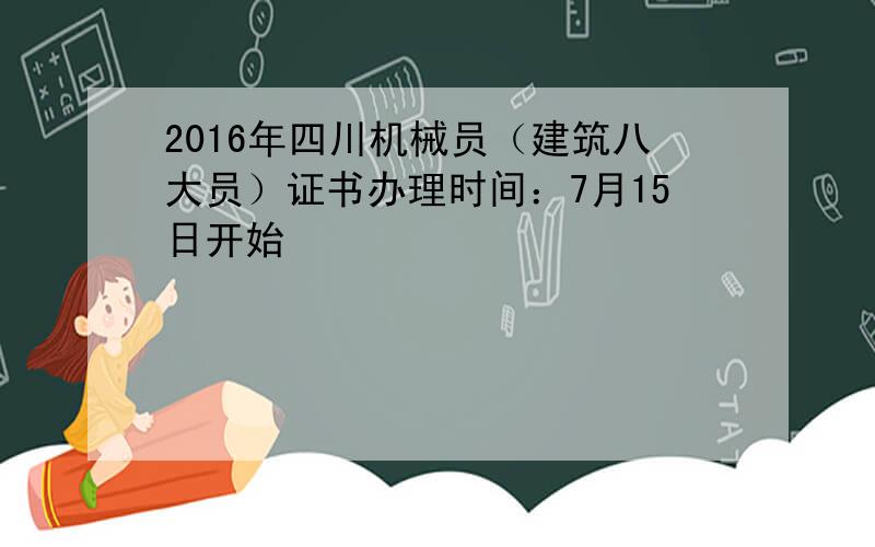 2016年四川机械员（建筑八大员）证书办理时间：7月15日开始