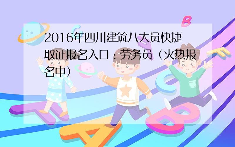 2016年四川建筑八大员快捷取证报名入口：劳务员（火热报名中）