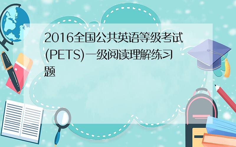 2016全国公共英语等级考试(PETS)一级阅读理解练习题