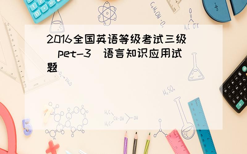 2016全国英语等级考试三级(pet-3)语言知识应用试题