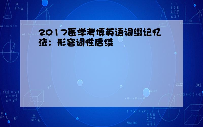 2017医学考博英语词缀记忆法：形容词性后缀