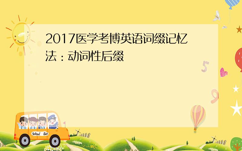 2017医学考博英语词缀记忆法：动词性后缀