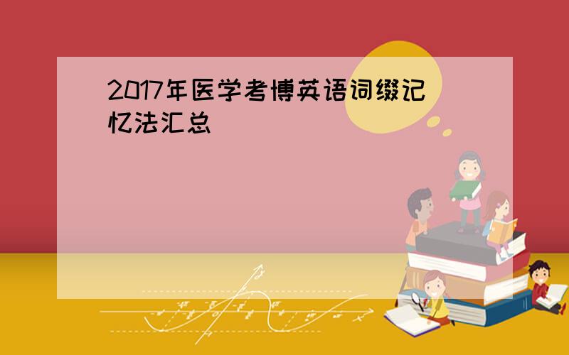 2017年医学考博英语词缀记忆法汇总