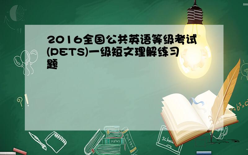 2016全国公共英语等级考试(PETS)一级短文理解练习题