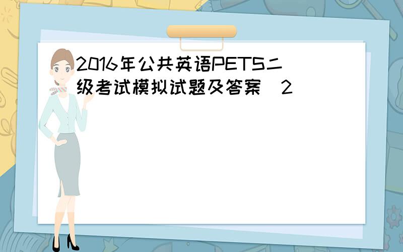 2016年公共英语PETS二级考试模拟试题及答案(2)