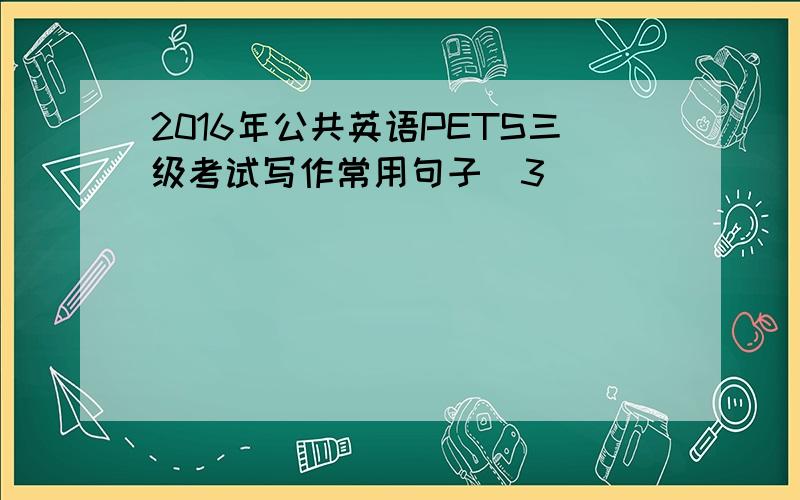 2016年公共英语PETS三级考试写作常用句子(3)