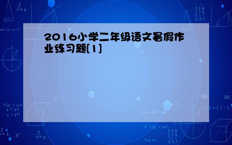 2016小学二年级语文暑假作业练习题[1]