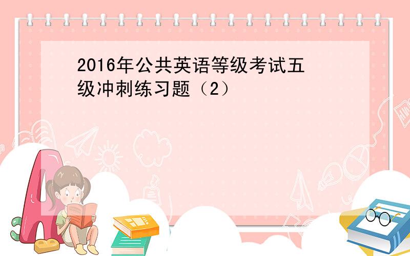 2016年公共英语等级考试五级冲刺练习题（2）