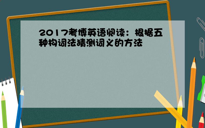 2017考博英语阅读：根据五种构词法猜测词义的方法