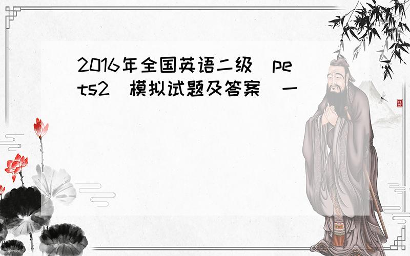 2016年全国英语二级(pets2)模拟试题及答案(一)