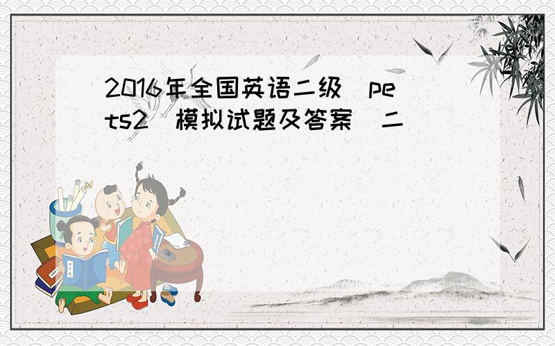 2016年全国英语二级(pets2)模拟试题及答案(二)