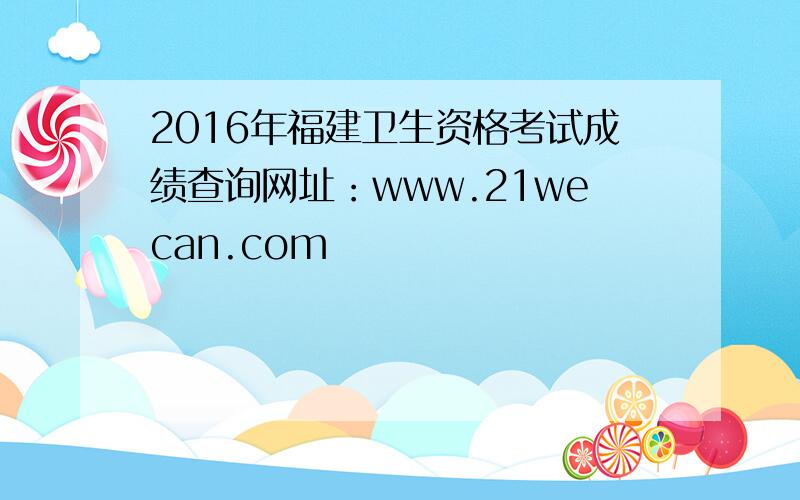 2016年福建卫生资格考试成绩查询网址：www.21wecan.com