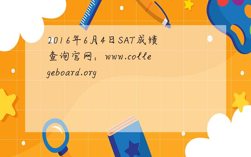 2016年6月4日SAT成绩查询官网：www.collegeboard.org