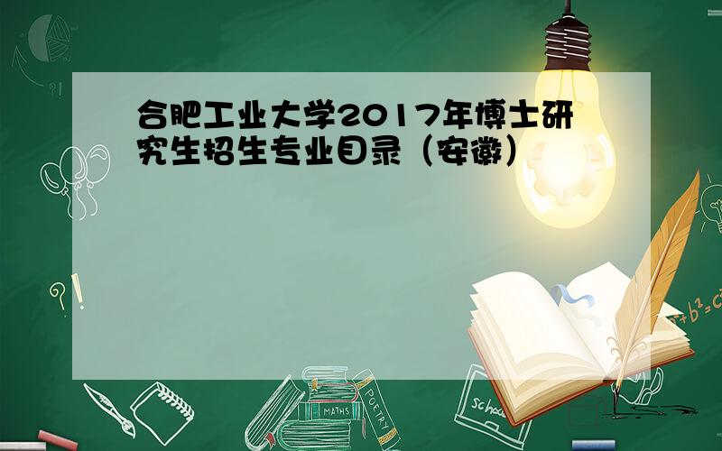 合肥工业大学2017年博士研究生招生专业目录（安徽）