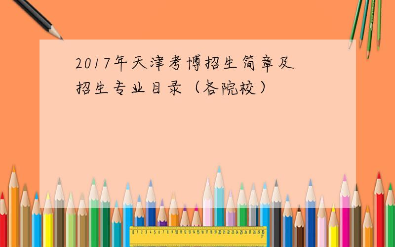 2017年天津考博招生简章及招生专业目录（各院校）