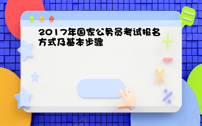 2017年国家公务员考试报名方式及基本步骤