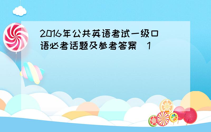 2016年公共英语考试一级口语必考话题及参考答案(1)