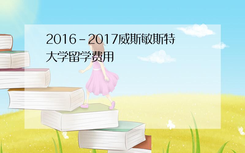 2016-2017威斯敏斯特大学留学费用